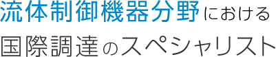 流体制御機器分野における国際調達のスペシャリスト