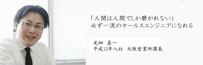 「人間は人間でしか磨かれない」必ず一流のセールスエンジニアになれる